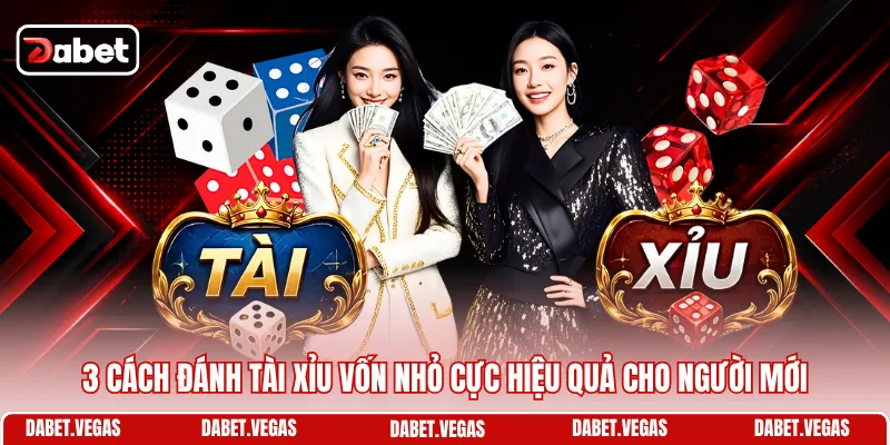 3 cách đánh Tài Xỉu vốn nhỏ cực hiệu quả cho người mới