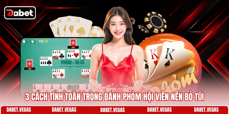3 cách tính toán trong đánh Phỏm hội viên nên bỏ túi