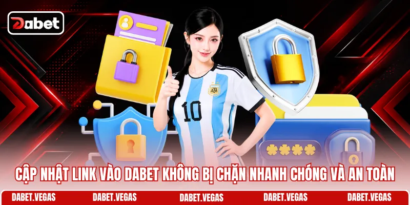 Cập nhật link vào DABET không bị chặn nhanh chóng và an toàn 