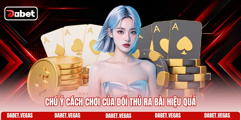 Chú ý cách chơi của đối thủ ra bài hiệu quả