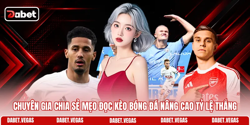Cách Đọc Kèo Bóng Đá DABET - Bật Mí Bí Quyết Cược Chuẩn 3 Chuyên gia chia sẻ mẹo đọc kèo bóng đá nâng cao tỷ lệ thắng