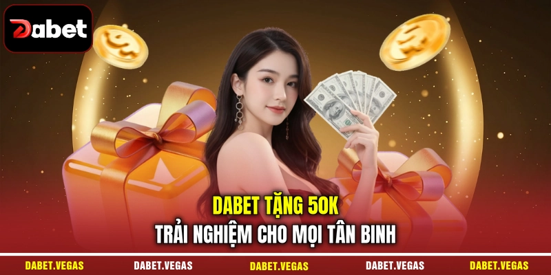 DABET tặng 50K trải nghiệm cho mọi tân binh 