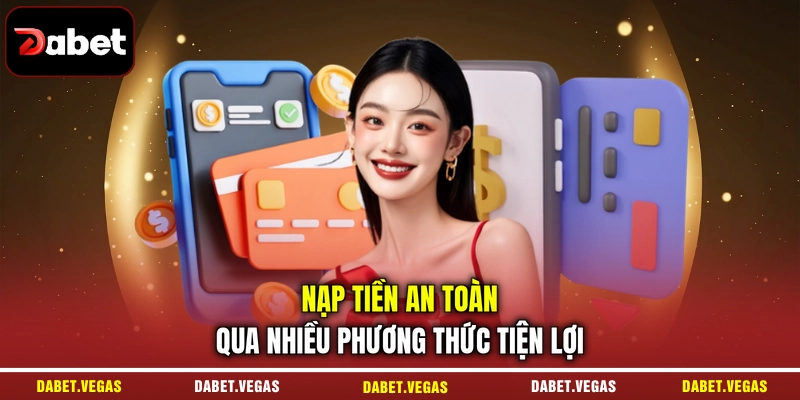 Nạp tiền an toàn qua nhiều phương thức tiện lợi 