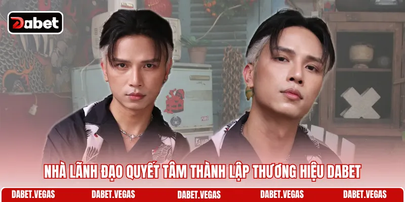 Nhà lãnh đạo quyết tâm thành lập thương hiệu DABET