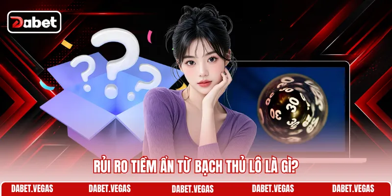 Rủi ro tiềm ẩn từ bạch thủ lô là gì?
