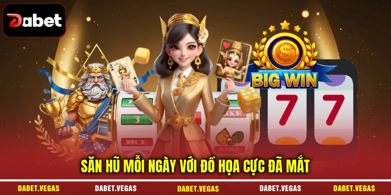 Săn hũ mỗi ngày với đồ họa cực đã mắt