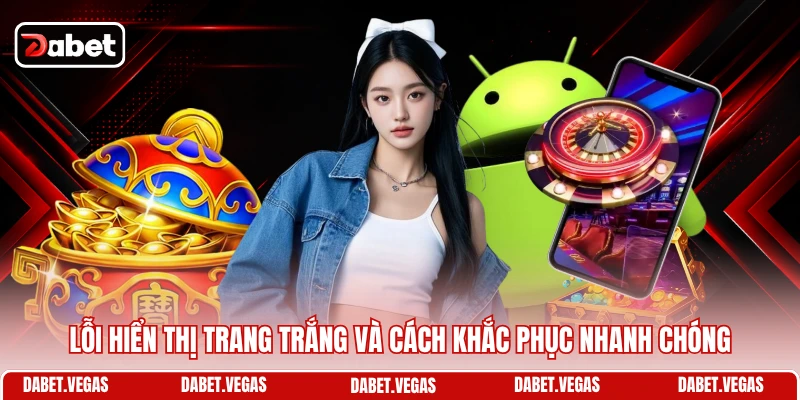Lỗi hiển thị trang trắng và cách khắc phục nhanh chóng